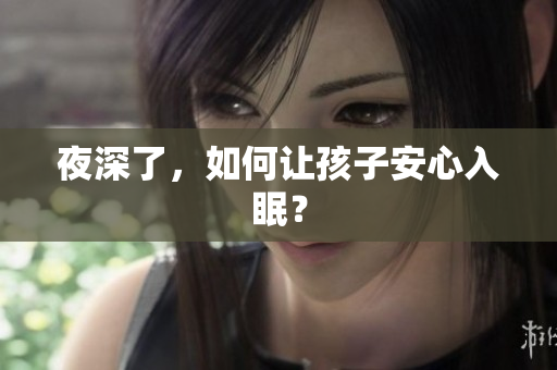 夜深了，如何让孩子安心入眠？
