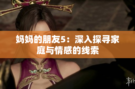 妈妈的朋友5：深入探寻家庭与情感的线索