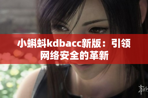 小蝌蚪kdbacc新版：引领网络安全的革新