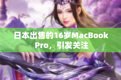 日本出售的16岁MacBook Pro，引发关注