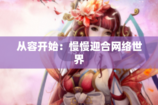 从容开始：慢慢迎合网络世界