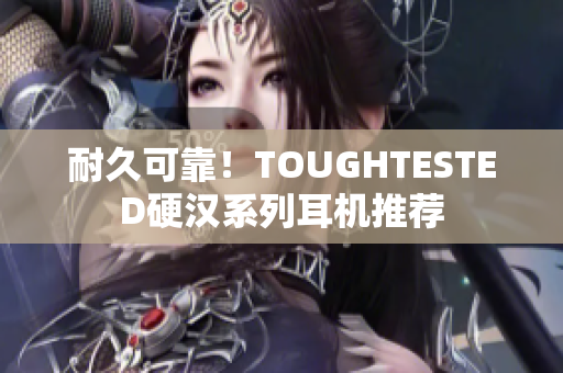 耐久可靠！TOUGHTESTED硬汉系列耳机推荐