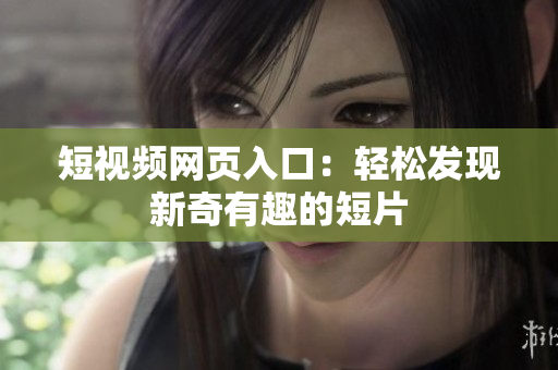 短视频网页入口：轻松发现新奇有趣的短片