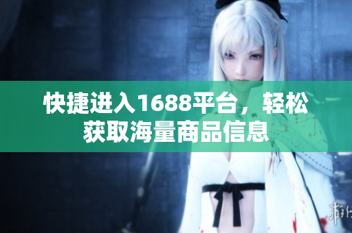 快捷进入1688平台，轻松获取海量商品信息