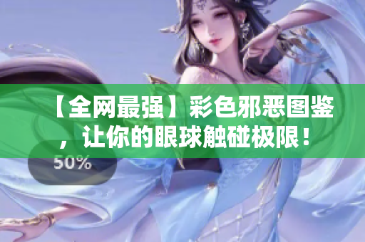【全网最强】彩色邪恶图鉴，让你的眼球触碰极限！