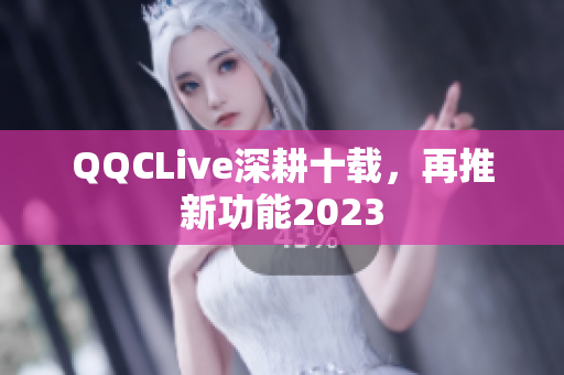 QQCLive深耕十载，再推新功能2023
