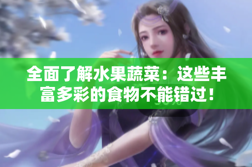 全面了解水果蔬菜：这些丰富多彩的食物不能错过！