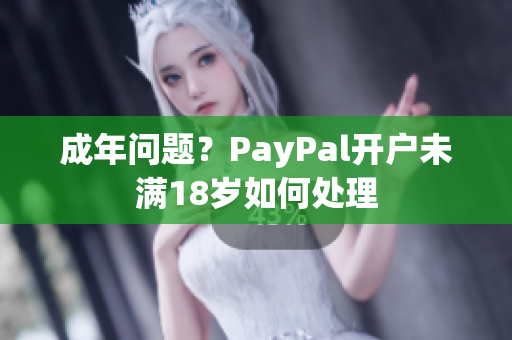 成年问题？PayPal开户未满18岁如何处理