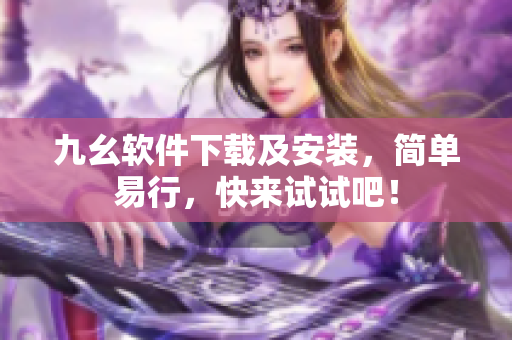 九幺软件下载及安装，简单易行，快来试试吧！