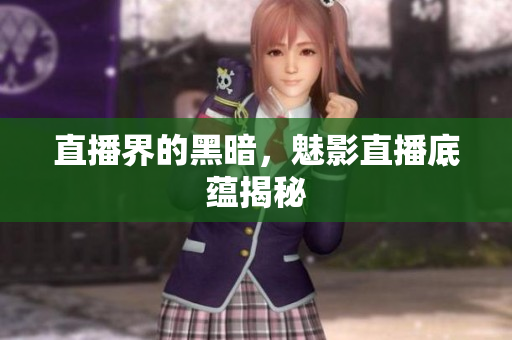 直播界的黑暗，魅影直播底蕴揭秘