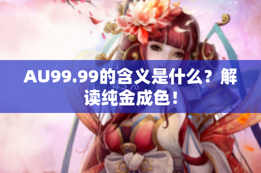 AU99.99的含义是什么？解读纯金成色！