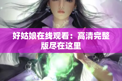 好姑娘在线观看：高清完整版尽在这里