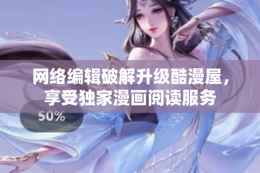 网络编辑破解升级酷漫屋，享受独家漫画阅读服务