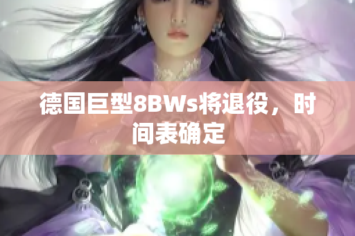 德国巨型8BWs将退役，时间表确定
