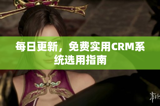 每日更新，免费实用CRM系统选用指南