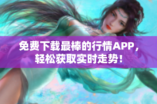 免费下载最棒的行情APP，轻松获取实时走势！