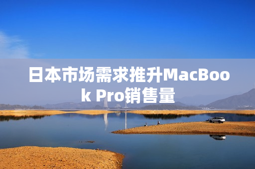 日本市场需求推升MacBook Pro销售量