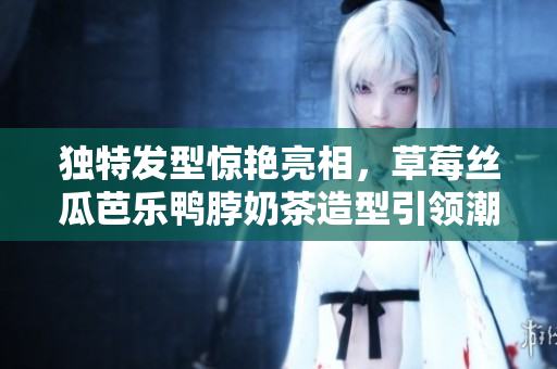 独特发型惊艳亮相，草莓丝瓜芭乐鸭脖奶茶造型引领潮流