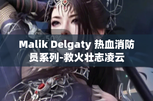 Malik Delgaty 热血消防员系列-救火壮志凌云