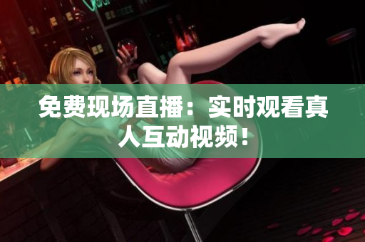 免费现场直播：实时观看真人互动视频！