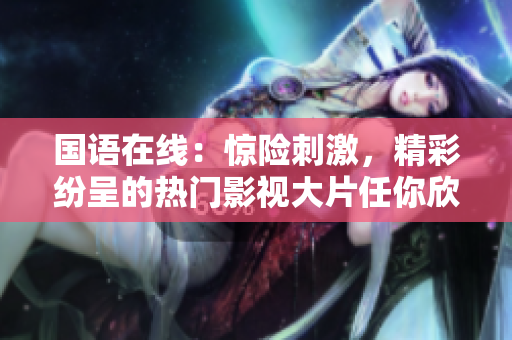 国语在线：惊险刺激，精彩纷呈的热门影视大片任你欣赏