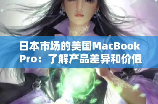日本市场的美国MacBook Pro：了解产品差异和价值