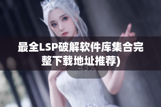 最全LSP破解软件库集合完整下载地址推荐)