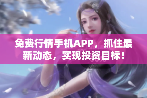 免费行情手机APP，抓住最新动态，实现投资目标！