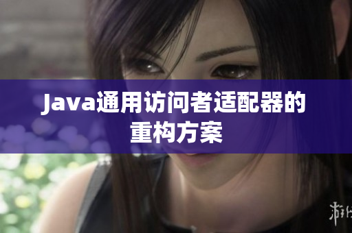 Java通用访问者适配器的重构方案