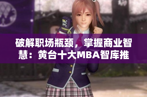 破解职场瓶颈，掌握商业智慧：黄台十大MBA智库推荐