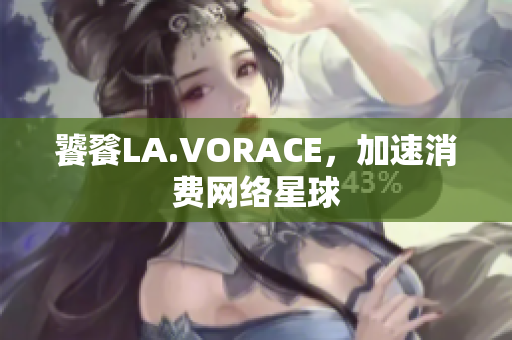 饕餮LA.VORACE，加速消费网络星球