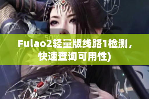 Fulao2轻量版线路1检测，快速查询可用性)