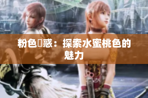 粉色誘惑：探索水蜜桃色的魅力