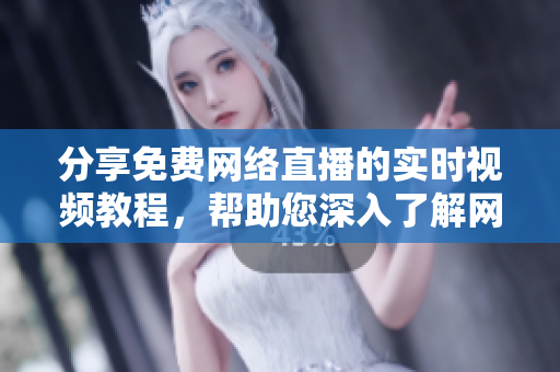 分享免费网络直播的实时视频教程，帮助您深入了解网络世界