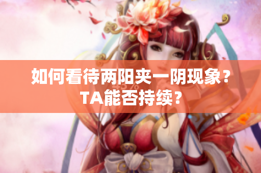 如何看待两阳夹一阴现象？TA能否持续？