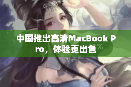 中国推出高清MacBook Pro，体验更出色