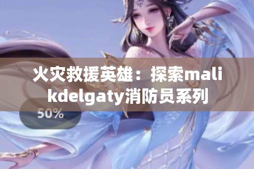 火灾救援英雄：探索malikdelgaty消防员系列