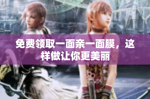 免费领取一面亲一面膜，这样做让你更美丽