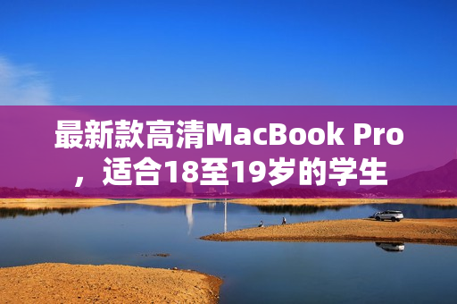 最新款高清MacBook Pro，适合18至19岁的学生