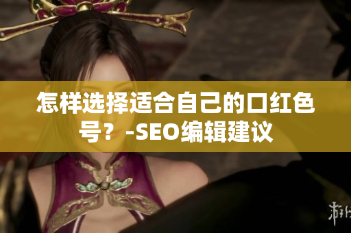 怎样选择适合自己的口红色号？-SEO编辑建议