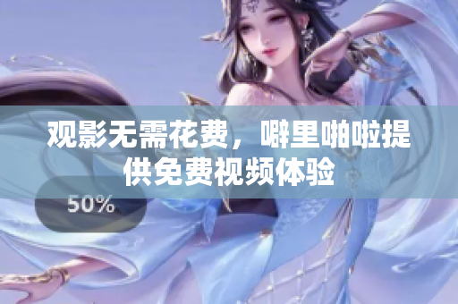观影无需花费，噼里啪啦提供免费视频体验