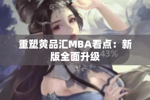 重塑黄品汇MBA看点：新版全面升级