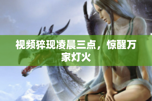 视频猝现凌晨三点，惊醒万家灯火