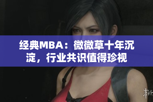 经典MBA：微微草十年沉淀，行业共识值得珍视