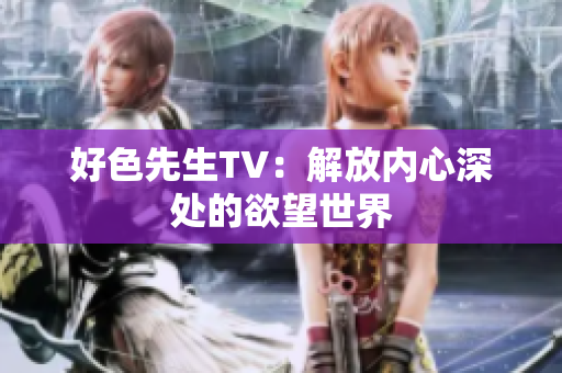 好色先生TV：解放内心深处的欲望世界