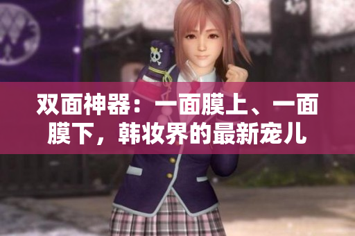 双面神器：一面膜上、一面膜下，韩妆界的最新宠儿
