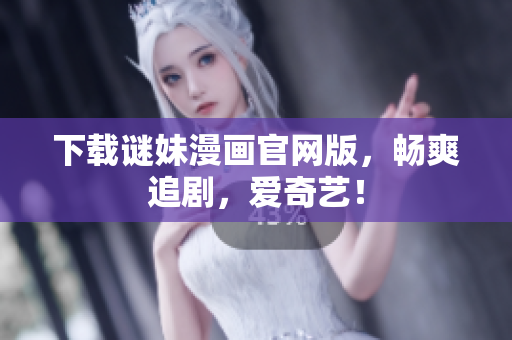 下载谜妹漫画官网版，畅爽追剧，爱奇艺！