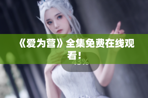 《爱为营》全集免费在线观看！