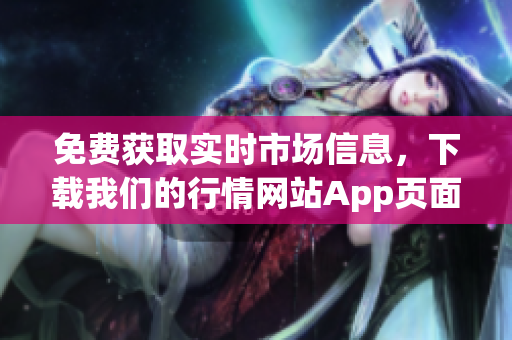 免费获取实时市场信息，下载我们的行情网站App页面。