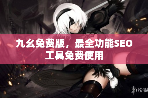 九幺免费版，最全功能SEO工具免费使用